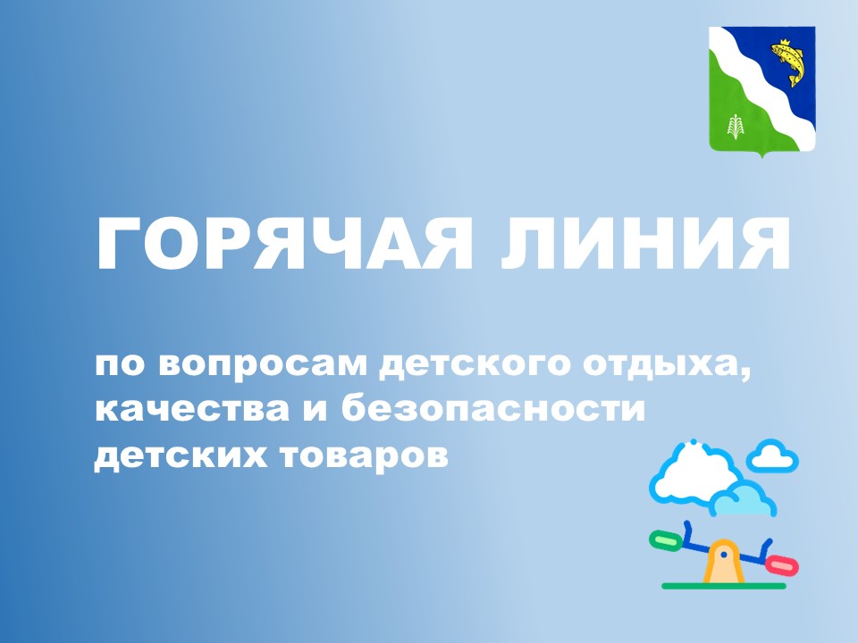 Горячая линия по вопросам детского отдыха, качества и безопасности детских товаров.