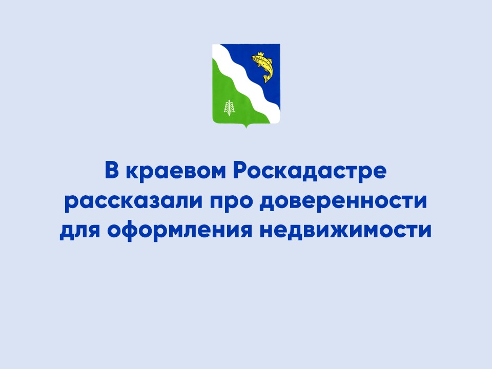 В краевом Роскадастре рассказали про доверенности для оформления недвижимости.